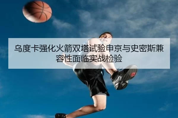乌度卡强化火箭双塔试验申京与史密斯兼容性面临实战检验
